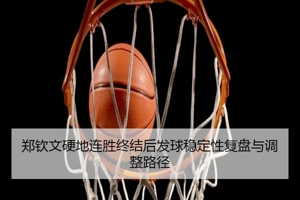 郑钦文硬地连胜终结后发球稳定性复盘与调整路径